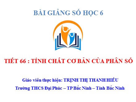 Bài giảng Số học Lớp 6 - Tiết 66: Tính chất cơ bản của phân số - Trịnh Thị Thanh Hiếu