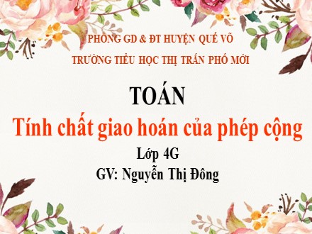 Bài giảng Toán Lớp 4 - Tính chất giao hoán của phép cộng - Nguyễn Thị Đông