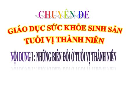 Chuyên đề Giáo dục sức khỏe sinh sản tuổi vị thành niên - Nội dung 1: Những biến đổi ở tuổi vị thành niên