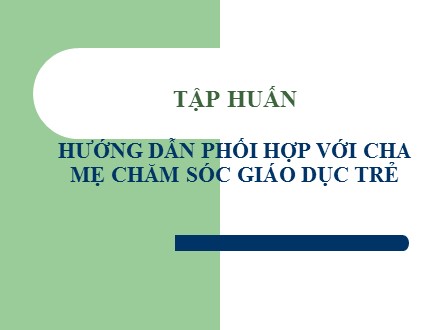 Tập huấn Hướng dẫn phối hợp với cha mẹ chăm sóc giáo dục trẻ