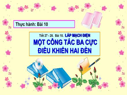 Bài giảng Công nghệ Lớp 9 - Tiết 27+28, Bài 10: Thực hành lắp mạch điện một công tắc ba cực điều khiển hai đèn