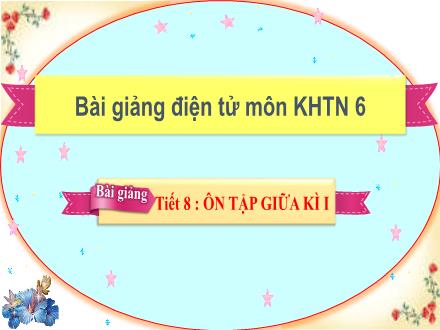 Bài giảng KNTN Lớp 6 - Tiết 8: Ôn tập giữa kì I