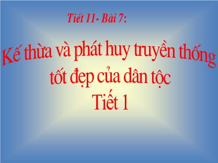 Bài giảng GDCD Lớp 9 - Tiết 10, Bài 7: Kế thừa và phát huy truyền thống tốt đẹp của dân tộc (Tiết 1)