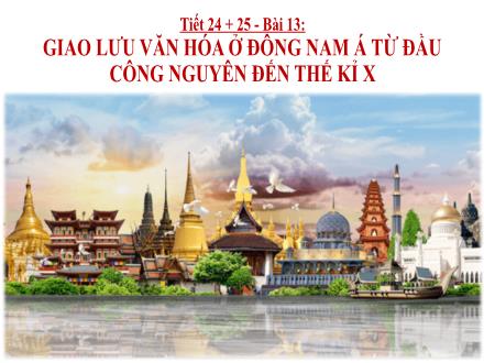 Bài giảng Lịch sử Lớp 6 Sách KNTT - Tiết 24+25, Bài 13: Giao lưu văn hóa ở Đông Nam Á từ đầu công nguyên đến thế kỉ X