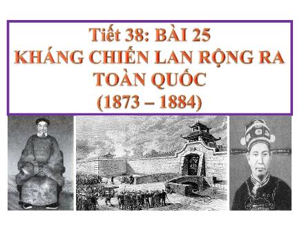 Bài giảng Lịch sử Lớp 8 - Tiết 38, Bài 25: Kháng chiến lan rộng ra toàn quốc (1873-1884)