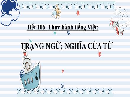 Bài giảng Ngữ văn Lớp 6 Sách KNTT - Bài 8: Khác biệt và gần gũi - Tiết 106: Thực hành tiếng Việt Trạng ngữ, Nghĩa của từ ngữ
