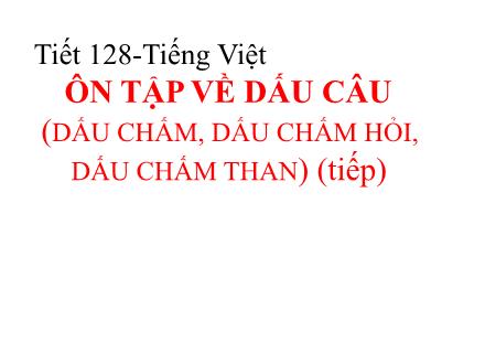 Bài giảng Ngữ văn Lớp 6 - Tiết 128, Bài 31: Ôn tập về dấu câu (dấu chấm, dấu chấm hỏi, dấu chấm than) (Tiếp theo)