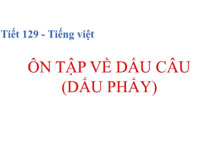 Bài giảng Ngữ văn Lớp 6 - Tiết 129: Ôn tập về dấu câu (Dấu phẩy)