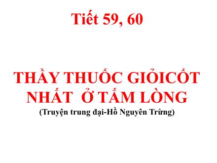 Bài giảng Ngữ văn Lớp 6 - Tiết 59+60, Bài 16: Thầy thuốc giỏi cốt nhất ở tấm lòng