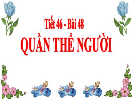 Bài giảng Sinh học Lớp 9 - Tiết 46, Bài 48: Quần thể người